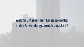 Welche Unternehmen fallen zukünftig in den Anwendungsbereich des LkSG?
